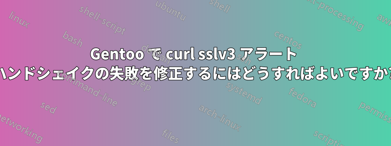 Gentoo で curl sslv3 アラート ハンドシェイクの失敗を修正するにはどうすればよいですか?