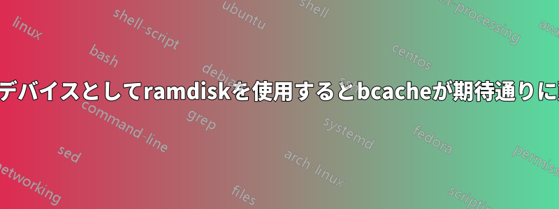 キャッシュデバイスとしてramdiskを使用するとbcacheが期待通りに動作しない