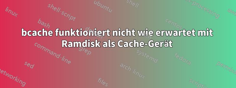 bcache funktioniert nicht wie erwartet mit Ramdisk als Cache-Gerät