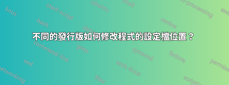 不同的發行版如何修改程式的設定檔位置？