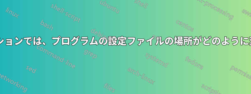 異なるディストリビューションでは、プログラムの設定ファイルの場所がどのように変更されるのでしょうか?