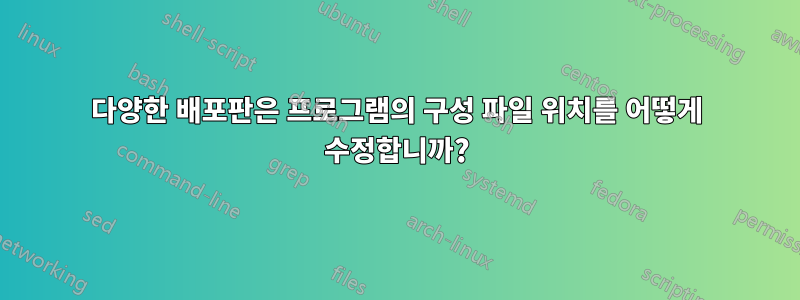 다양한 배포판은 프로그램의 구성 파일 위치를 어떻게 수정합니까?