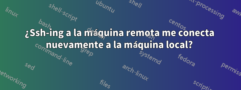 ¿Ssh-ing a la máquina remota me conecta nuevamente a la máquina local?