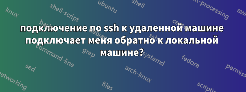 подключение по ssh к удаленной машине подключает меня обратно к локальной машине?