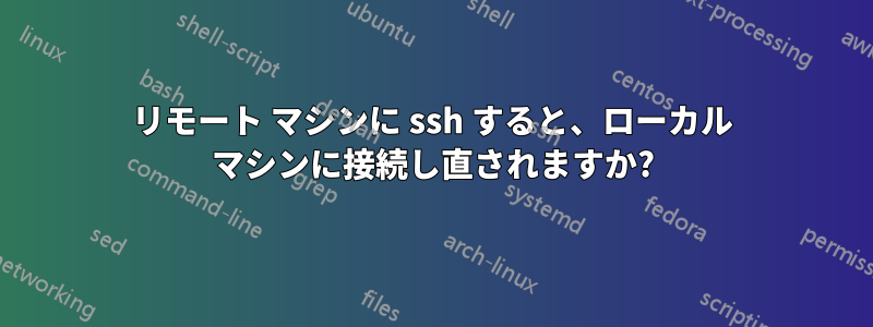 リモート マシンに ssh すると、ローカル マシンに接続し直されますか?