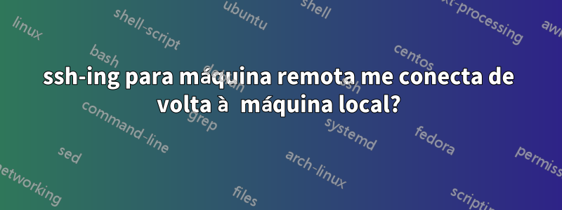 ssh-ing para máquina remota me conecta de volta à máquina local?