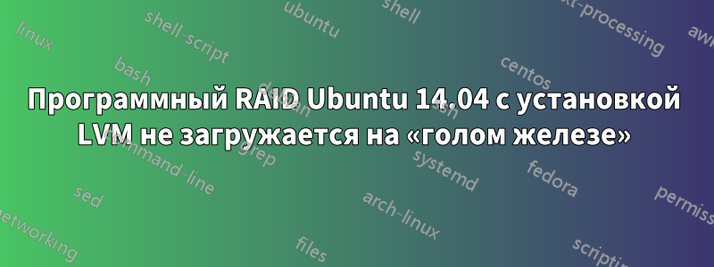 Программный RAID Ubuntu 14.04 с установкой LVM не загружается на «голом железе»