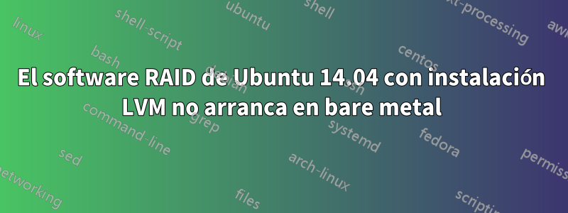 El software RAID de Ubuntu 14.04 con instalación LVM no arranca en bare metal