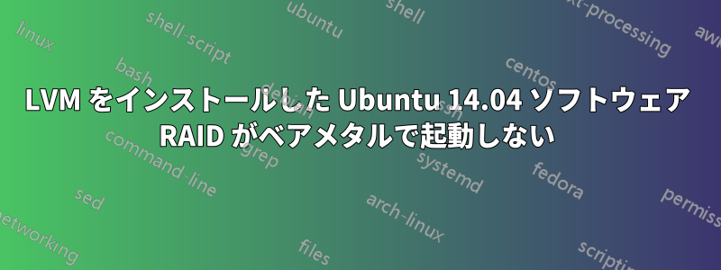 LVM をインストールした Ubuntu 14.04 ソフトウェア RAID がベアメタルで起動しない