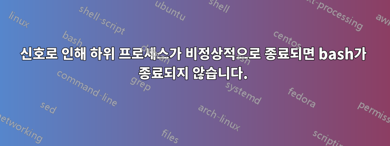 신호로 인해 하위 프로세스가 비정상적으로 종료되면 bash가 종료되지 않습니다.