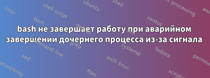 bash не завершает работу при аварийном завершении дочернего процесса из-за сигнала