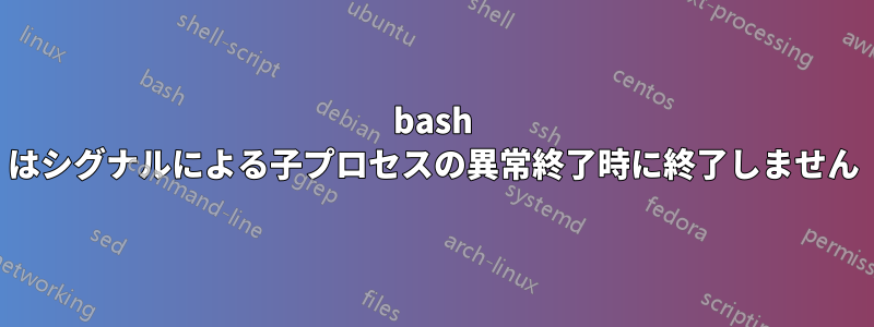 bash はシグナルによる子プロセスの異常終了時に終了しません