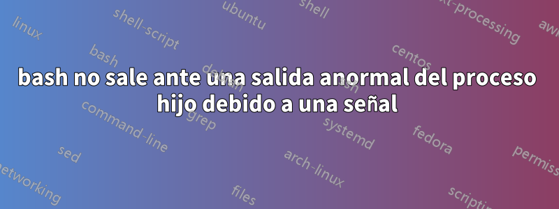 bash no sale ante una salida anormal del proceso hijo debido a una señal