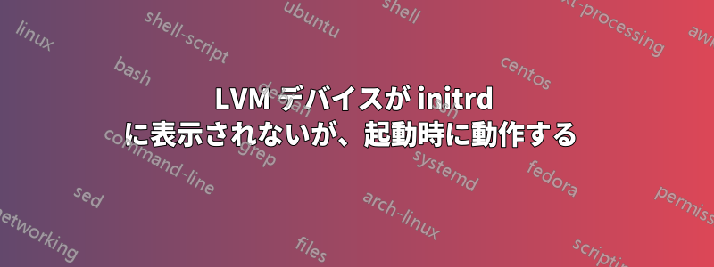 LVM デバイスが initrd に表示されないが、起動時に動作する 