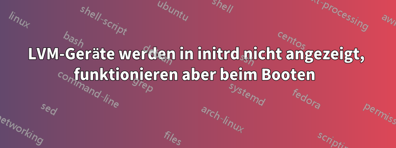 LVM-Geräte werden in initrd nicht angezeigt, funktionieren aber beim Booten 