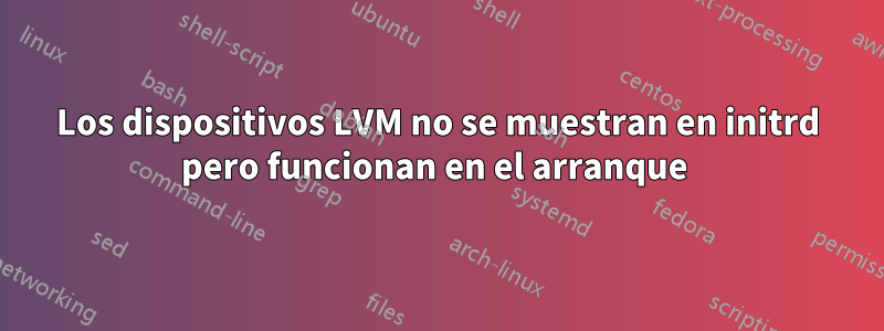 Los dispositivos LVM no se muestran en initrd pero funcionan en el arranque 