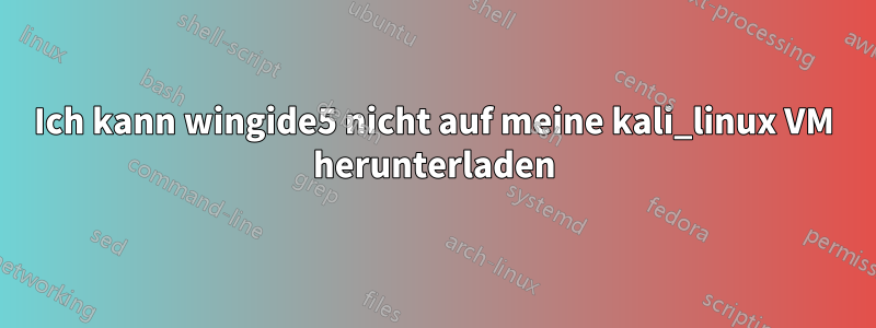 Ich kann wingide5 nicht auf meine kali_linux VM herunterladen