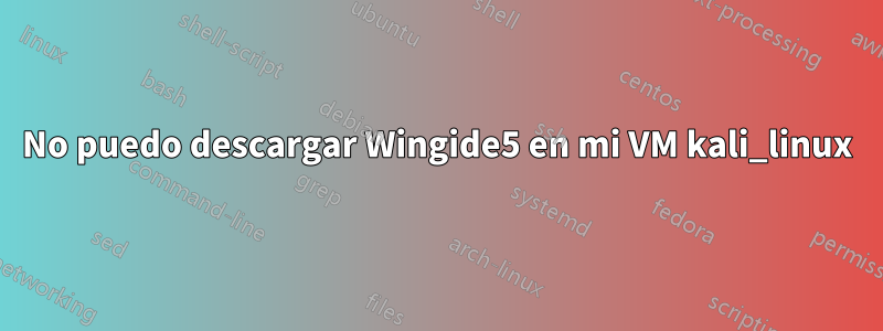 No puedo descargar Wingide5 en mi VM kali_linux