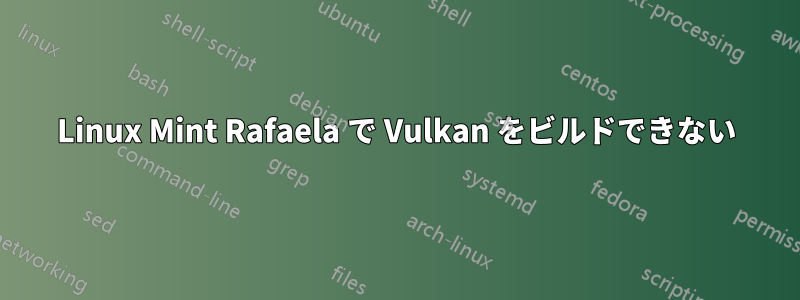 Linux Mint Rafaela で Vulkan をビルドできない