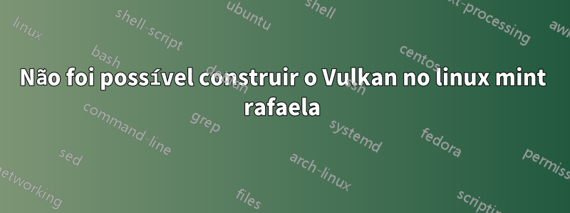 Não foi possível construir o Vulkan no linux mint rafaela