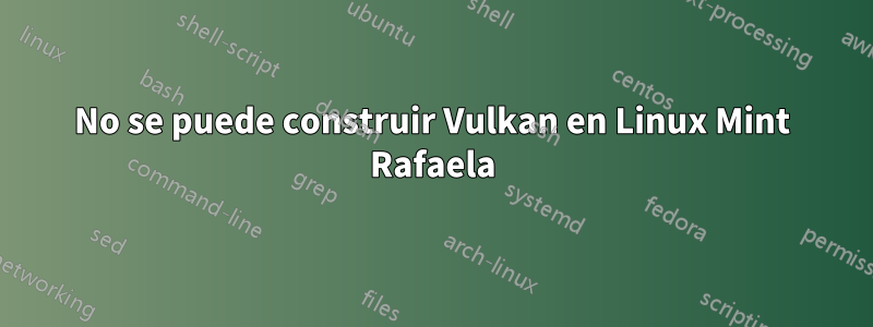 No se puede construir Vulkan en Linux Mint Rafaela