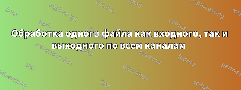 Обработка одного файла как входного, так и выходного по всем каналам 