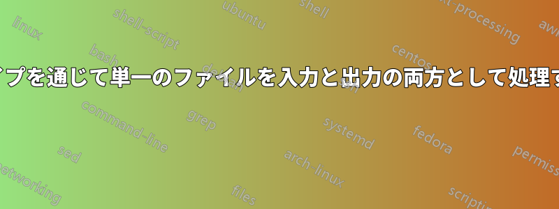 パイプを通じて単一のファイルを入力と出力の両方として処理する 