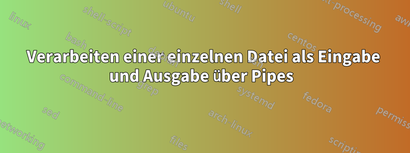 Verarbeiten einer einzelnen Datei als Eingabe und Ausgabe über Pipes 