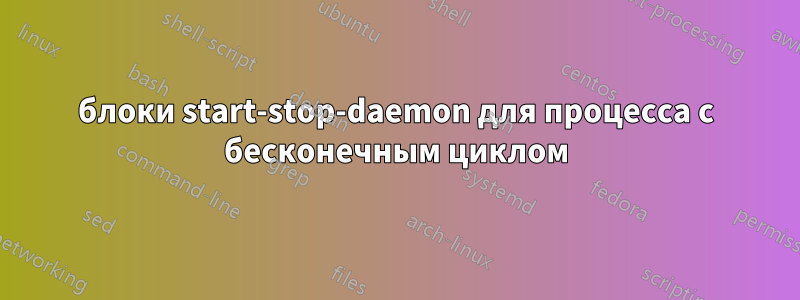 блоки start-stop-daemon для процесса с бесконечным циклом