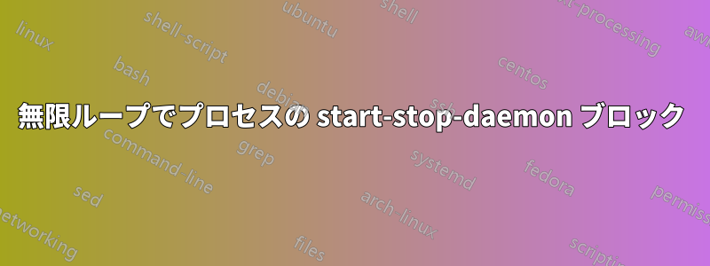 無限ループでプロセスの start-stop-daemon ブロック