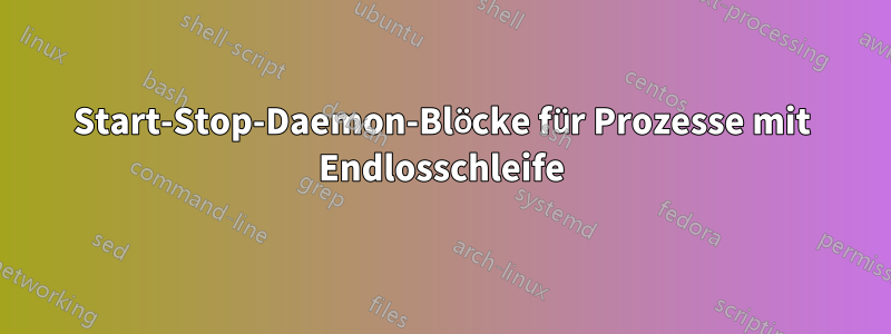 Start-Stop-Daemon-Blöcke für Prozesse mit Endlosschleife