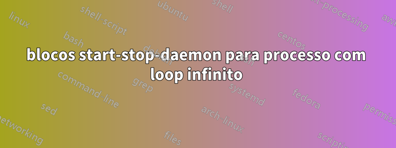 blocos start-stop-daemon para processo com loop infinito