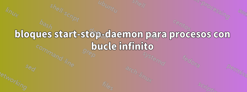 bloques start-stop-daemon para procesos con bucle infinito