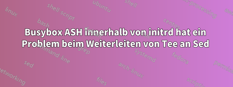 Busybox ASH innerhalb von initrd hat ein Problem beim Weiterleiten von Tee an Sed