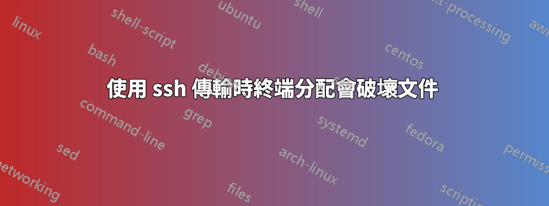 使用 ssh 傳輸時終端分配會破壞文件