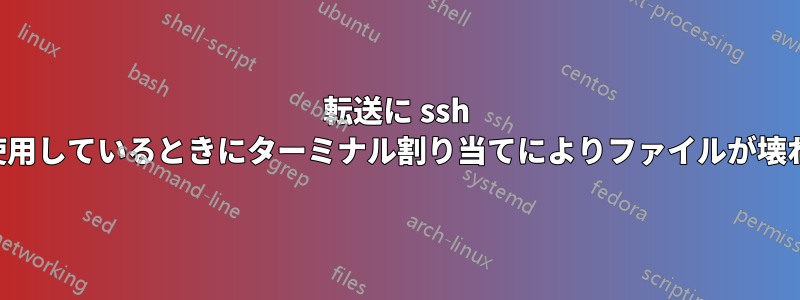 転送に ssh を使用しているときにターミナル割り当てによりファイルが壊れる