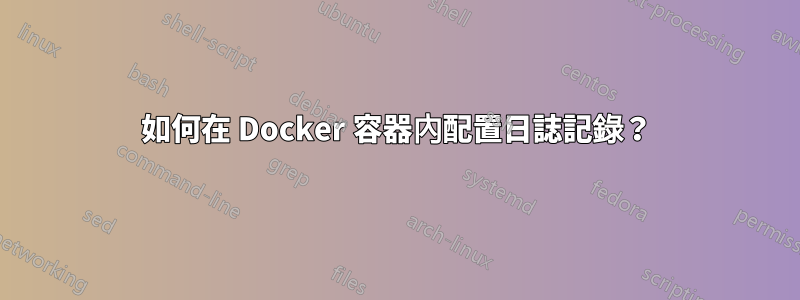 如何在 Docker 容器內配置日誌記錄？