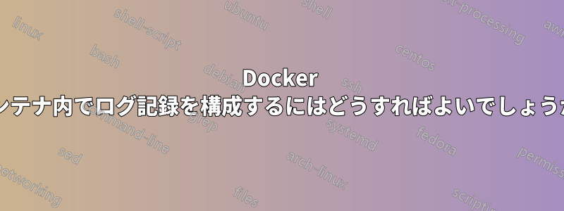 Docker コンテナ内でログ記録を構成するにはどうすればよいでしょうか?