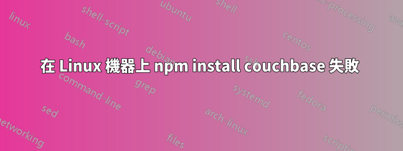 在 Linux 機器上 npm install couchbase 失敗