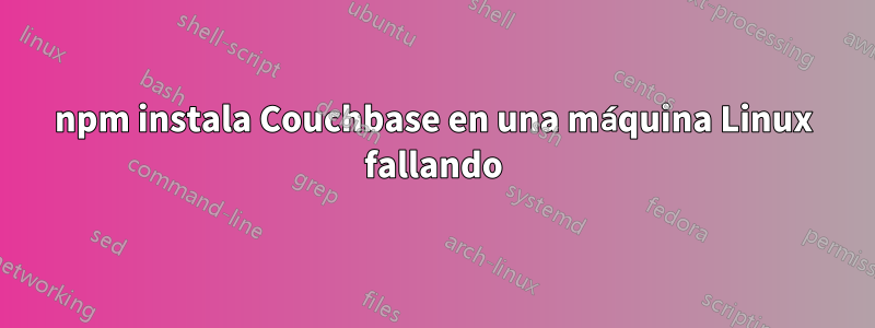 npm instala Couchbase en una máquina Linux fallando