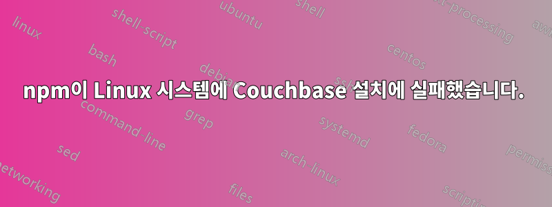 npm이 Linux 시스템에 Couchbase 설치에 실패했습니다.