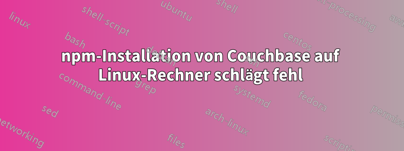 npm-Installation von Couchbase auf Linux-Rechner schlägt fehl