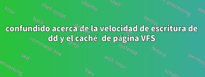 confundido acerca de la velocidad de escritura de dd y el caché de página VFS