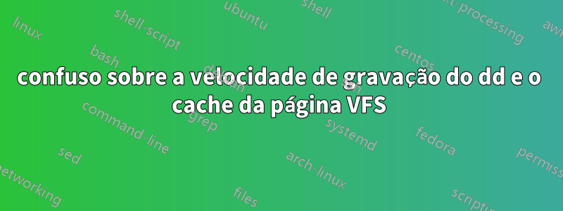 confuso sobre a velocidade de gravação do dd e o cache da página VFS