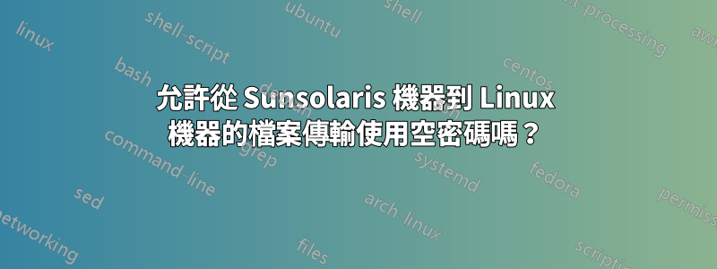 允許從 Sunsolaris 機器到 Linux 機器的檔案傳輸使用空密碼嗎？