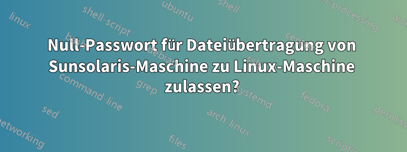 Null-Passwort für Dateiübertragung von Sunsolaris-Maschine zu Linux-Maschine zulassen?