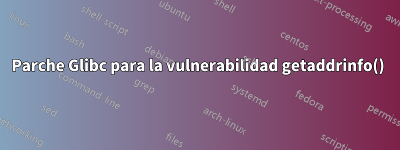 Parche Glibc para la vulnerabilidad getaddrinfo()