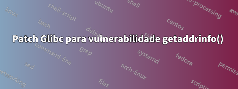 Patch Glibc para vulnerabilidade getaddrinfo()