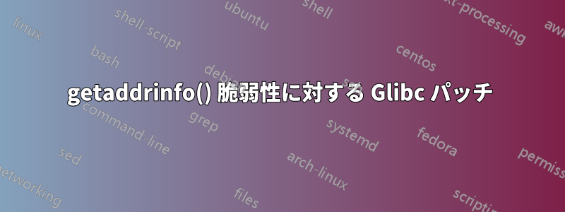 getaddrinfo() 脆弱性に対する Glibc パッチ