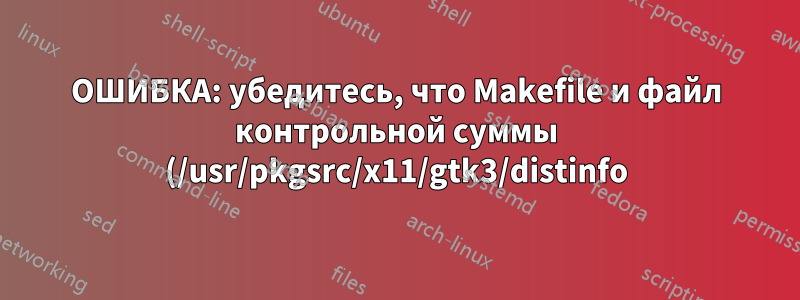 ОШИБКА: убедитесь, что Makefile и файл контрольной суммы (/usr/pkgsrc/x11/gtk3/distinfo) обновлены